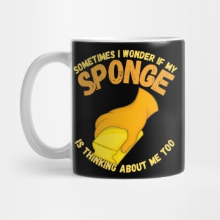 Sometimes I Wonder If My Sponge Is Thinking About Me Too Mug